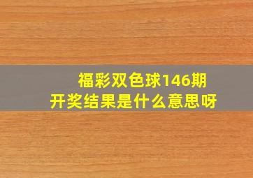 福彩双色球146期开奖结果是什么意思呀