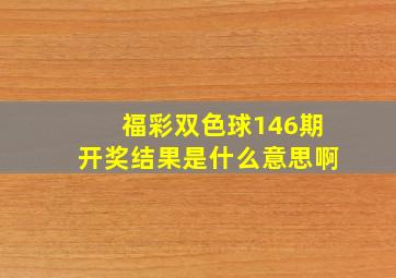 福彩双色球146期开奖结果是什么意思啊