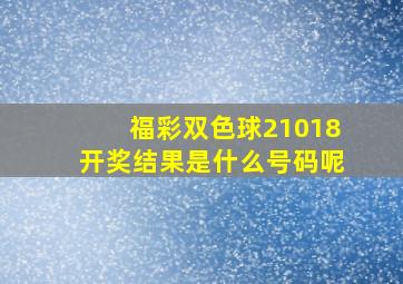 福彩双色球21018开奖结果是什么号码呢