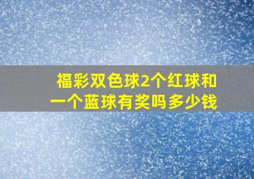 福彩双色球2个红球和一个蓝球有奖吗多少钱