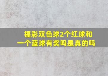 福彩双色球2个红球和一个蓝球有奖吗是真的吗