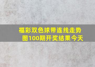 福彩双色球带连线走势图100期开奖结果今天