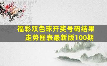 福彩双色球开奖号码结果走势图表最新版100期