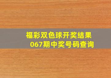 福彩双色球开奖结果067期中奖号码查询