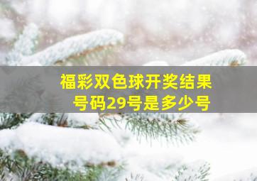 福彩双色球开奖结果号码29号是多少号