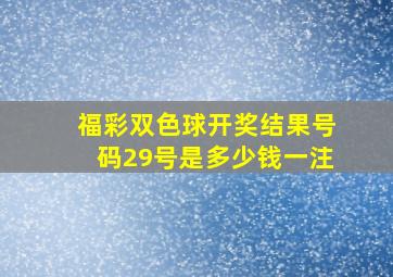 福彩双色球开奖结果号码29号是多少钱一注