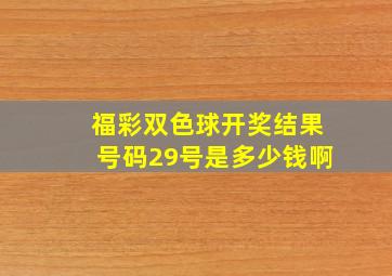 福彩双色球开奖结果号码29号是多少钱啊