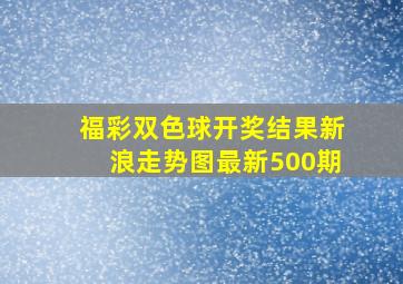 福彩双色球开奖结果新浪走势图最新500期