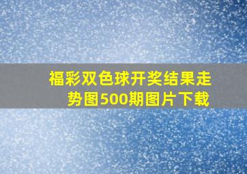 福彩双色球开奖结果走势图500期图片下载