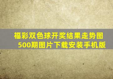 福彩双色球开奖结果走势图500期图片下载安装手机版