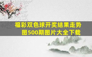 福彩双色球开奖结果走势图500期图片大全下载