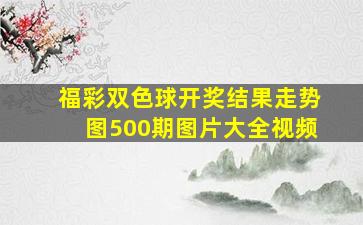 福彩双色球开奖结果走势图500期图片大全视频