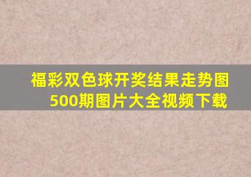 福彩双色球开奖结果走势图500期图片大全视频下载