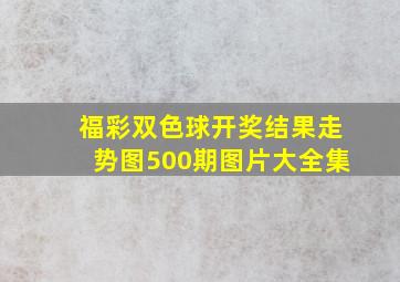 福彩双色球开奖结果走势图500期图片大全集