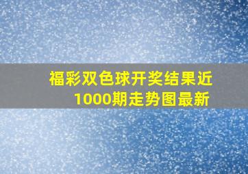 福彩双色球开奖结果近1000期走势图最新