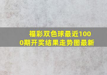 福彩双色球最近1000期开奖结果走势图最新