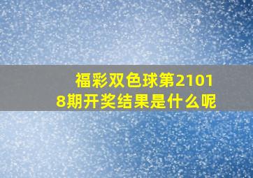 福彩双色球第21018期开奖结果是什么呢