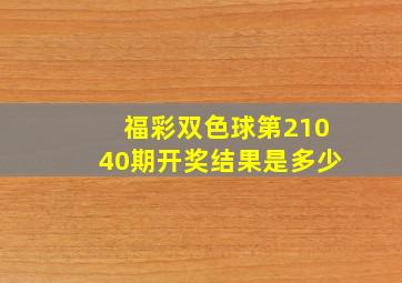 福彩双色球第21040期开奖结果是多少