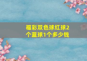 福彩双色球红球2个蓝球1个多少钱