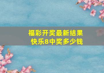 福彩开奖最新结果快乐8中奖多少钱