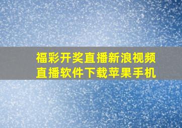 福彩开奖直播新浪视频直播软件下载苹果手机