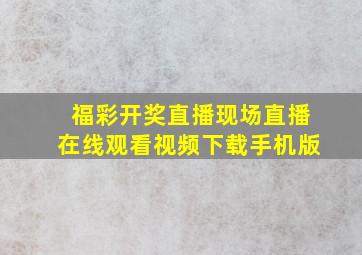 福彩开奖直播现场直播在线观看视频下载手机版