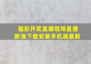 福彩开奖直播现场直播新浪下载安装手机版最新