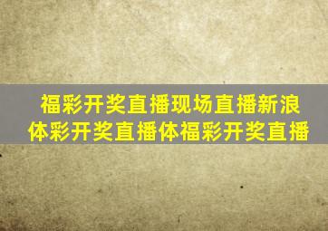 福彩开奖直播现场直播新浪体彩开奖直播体福彩开奖直播