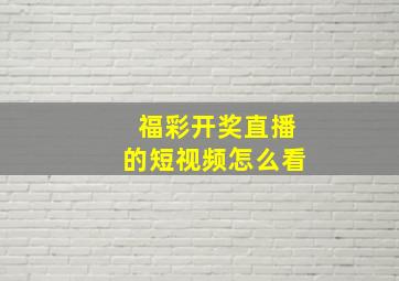 福彩开奖直播的短视频怎么看