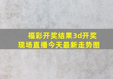 福彩开奖结果3d开奖现场直播今天最新走势图