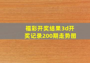 福彩开奖结果3d开奖记录200期走势图