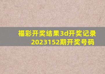 福彩开奖结果3d开奖记录2023152期开奖号码