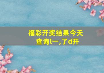 福彩开奖结果今天查询l一,了d开