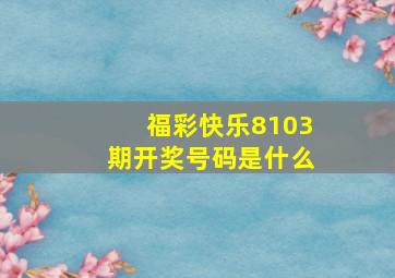 福彩快乐8103期开奖号码是什么