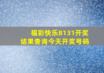 福彩快乐8131开奖结果查询今天开奖号码