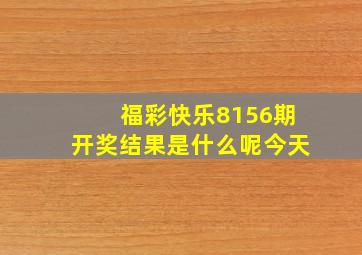 福彩快乐8156期开奖结果是什么呢今天