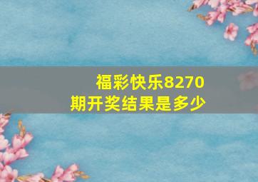 福彩快乐8270期开奖结果是多少