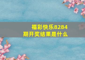 福彩快乐8284期开奖结果是什么