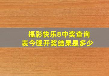 福彩快乐8中奖查询表今晚开奖结果是多少