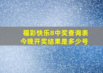 福彩快乐8中奖查询表今晚开奖结果是多少号