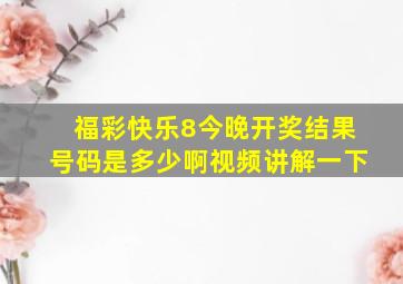 福彩快乐8今晚开奖结果号码是多少啊视频讲解一下