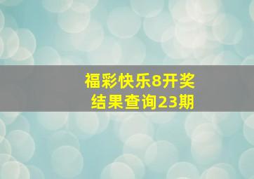 福彩快乐8开奖结果查询23期