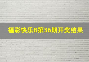 福彩快乐8第36期开奖结果