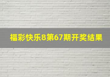 福彩快乐8第67期开奖结果