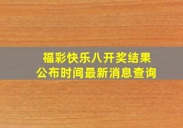 福彩快乐八开奖结果公布时间最新消息查询