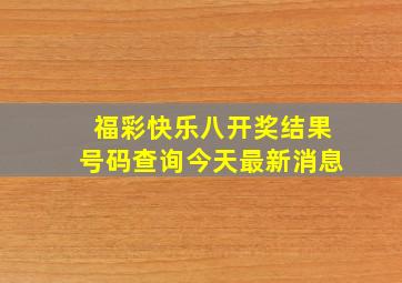 福彩快乐八开奖结果号码查询今天最新消息