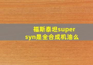 福斯泰坦supersyn是全合成机油么