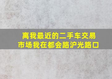 离我最近的二手车交易市场我在都会路沪光路口