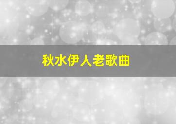 秋水伊人老歌曲