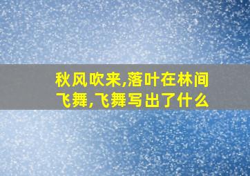 秋风吹来,落叶在林间飞舞,飞舞写出了什么